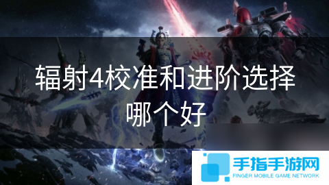 辐射4校准和进阶选择哪个好