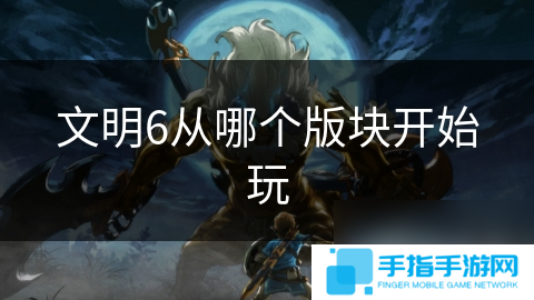 文明6从哪个版块开始玩
