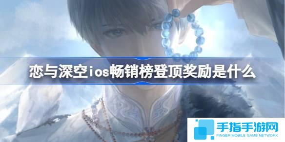 恋与深空ios畅销榜登顶奖励是什么-恋与深空ios畅销榜第一奖励2025