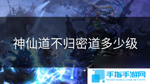 神仙道不归密道多少级
