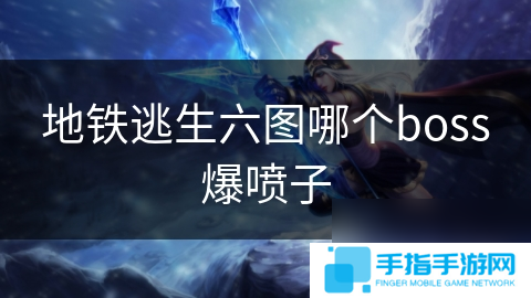 地铁逃生六图哪个boss爆喷子