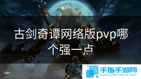 古剑奇谭网络版pvp哪个强一点