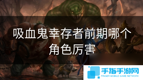 吸血鬼幸存者前期哪个角色厉害