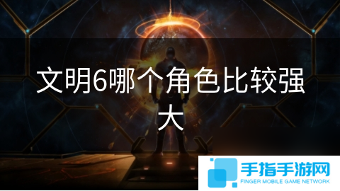 文明6哪个角色比较强大