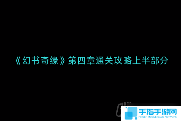 幻书奇缘第四章怎么通关-第四章通关攻略上半部分