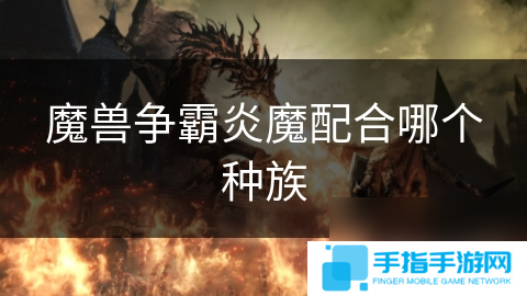 魔兽争霸炎魔配合哪个种族