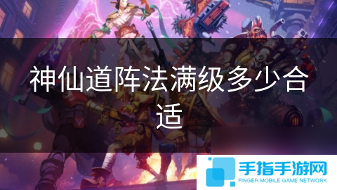 神仙道阵法满级多少合适