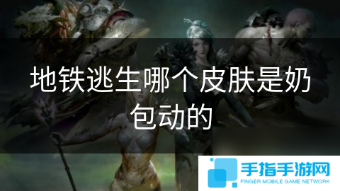 地铁逃生哪个皮肤是奶包动的