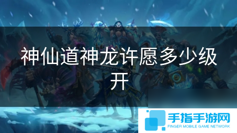 神仙道神龙许愿多少级开