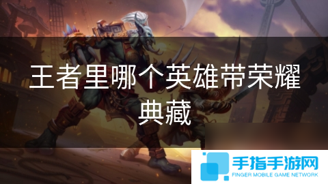 王者里哪个英雄带荣耀典藏