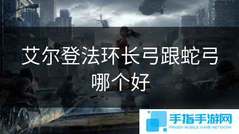 艾尔登法环长弓跟蛇弓哪个好